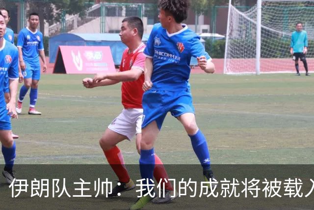 伊朗队主帅：我们的成就将被载入足球史册 后人将铭记并谈论它